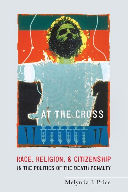 At the Cross: Race, Religion, and Citizenship in the Politics of the Death Penalty