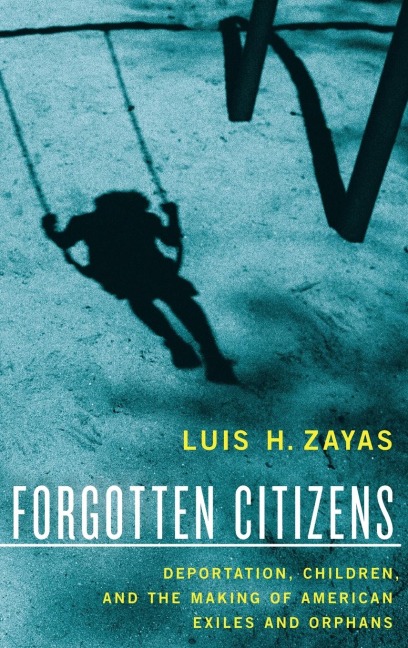 Forgotten Citizens: Deportation, Children, and the Making of American Exiles and Orphans