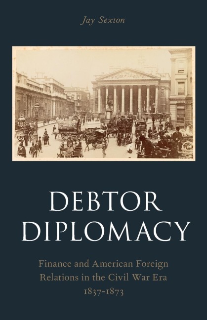 Debtor Diplomacy: Finance and American Foreign Relations in the Civil War Era 1837-1873