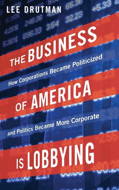 Business of America Is Lobbying: How Corporations Became Politicized and Politics Became More Corporate