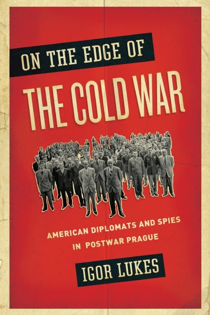 On the Edge of the Cold War: American Diplomats and Spies in Postwar Prague