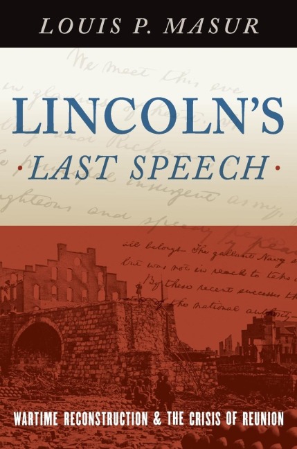 Lincolns Last Speech: Wartime Reconstruction and the Crisis of Reunion