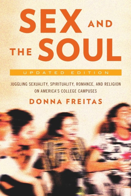 Sex and the Soul Juggling Sexuality, Spirituality, Romance, and Religion on America's College Campuses
