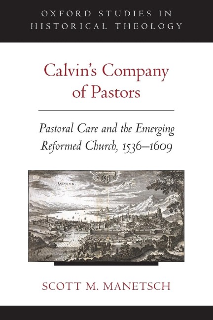 Calvins Company of Pastors: Pastoral Care and the Emerging Reformed Church, 1536-1609