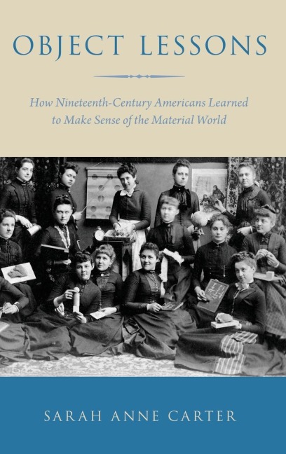 Object Lessons: How Nineteenth-Century Americans Learned to Make Sense of the Material World