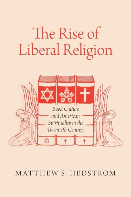 The Rise of Liberal Religion: Book Culture and American Spirituality in the Twentieth Century