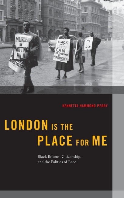 London Is the Place for Me: Black Britons, Citizenship and the Politics of Race