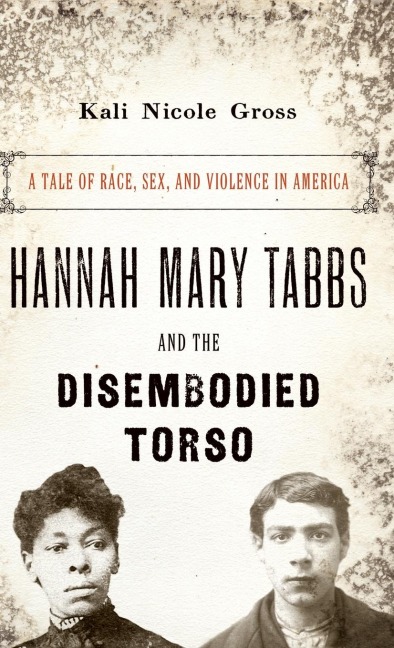 Hannah Mary Tabbs and the Disembodied Torso A Tale of Race, Sex, and Violence in America