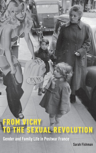 From Vichy to the Sexual Revolution: Gender and Family Life in Postwar France