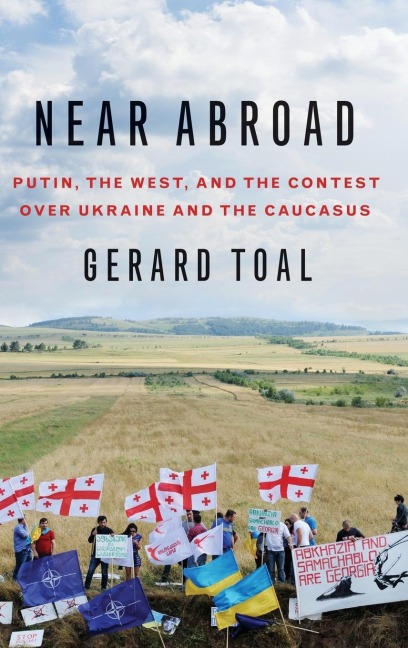 Near Abroad: Putin, the West and the Contest Over Ukraine and the Caucasus