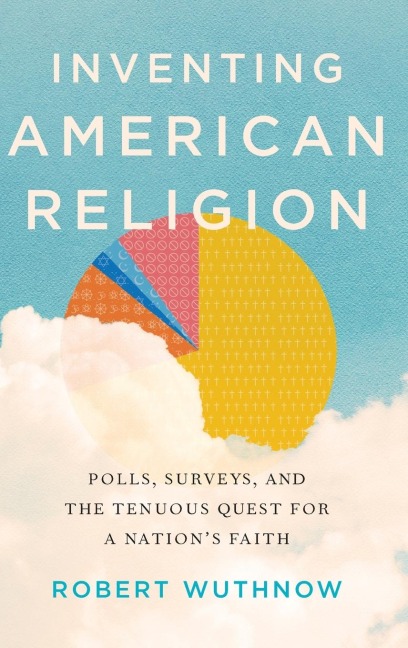 Inventing American Religion: Polls, Surveys, and the Tenuous Quest for a Nations Faith