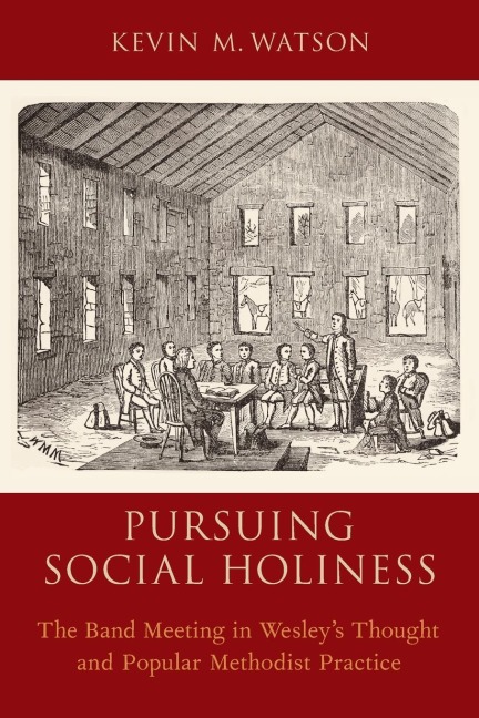 Pursuing Social Holiness: The Band Meeting in Wesleys Thought and Popular Methodist Practice