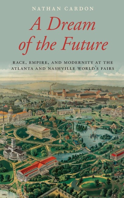 Dream of the Future: Race, Empire, and Modernity at the Atlanta and Nashville Worlds Fairs