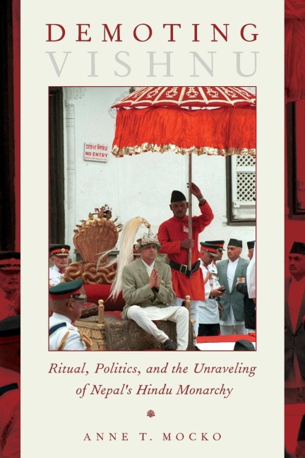 Demoting Vishnu: Ritual, Politics, and the Unraveling of Nepals Hindu Monarchy