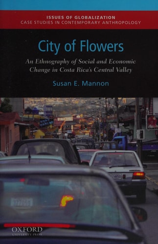 City of Flowers: An Ethnography of Social and Economic Change in Costa Rica's Central Valley (Issues of Globalization:Case Studies in Contemporary Anthropology)