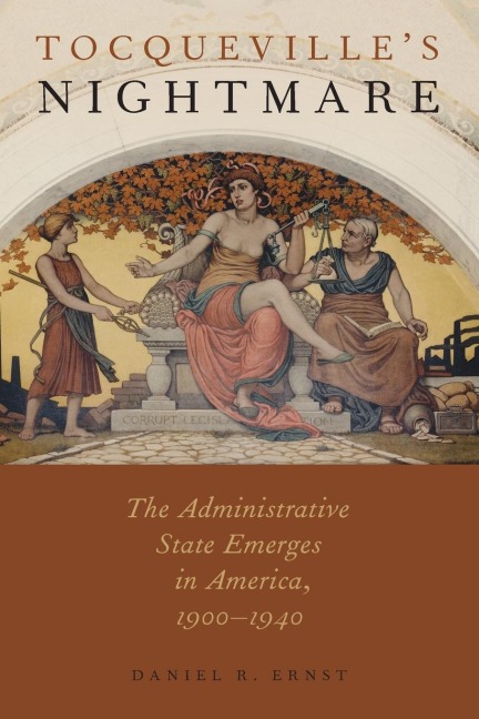 Tocquevilles Nightmare: The Administrative State Emerges in America, 1900-1940