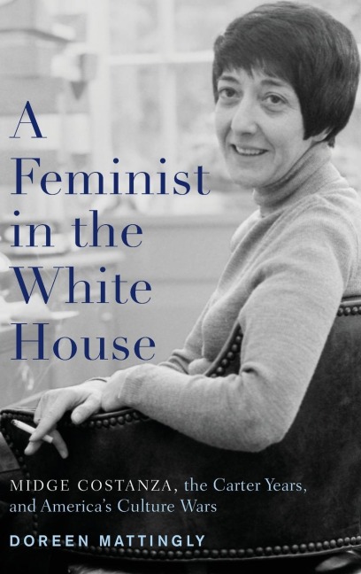 Feminist in the White House: Midge Costanza, the Carter Years, and Americas Culture Wars