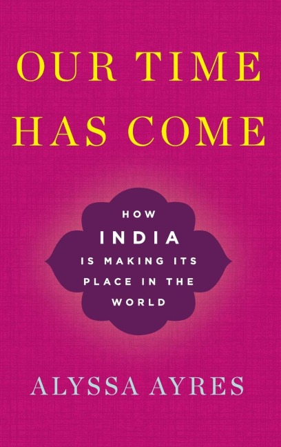 Our Time Has Come: How India Is Making Its Place in the World