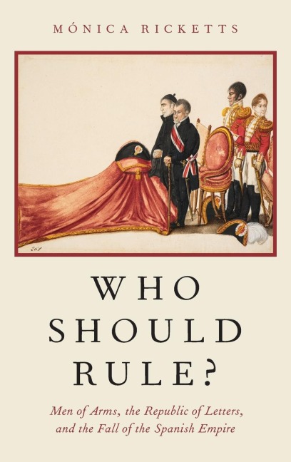 Who Should Rule?: Men of Arms, the Republic of Letters, and the Fall of the Spanish Empire