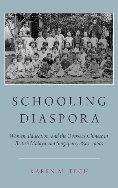 Schooling Diaspora: Women, Education, and the Overseas Chinese in British Malaya and Singapore, 1850s-1960s