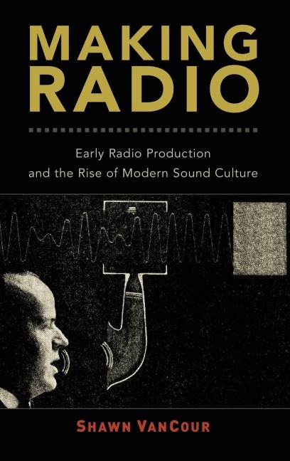 Making Radio: Early Radio Production and the Rise of Modern Sound Culture