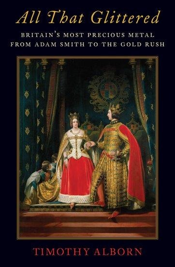 All That Glittered: Britains Most Precious Metal from Adam Smith to the Gold Rush