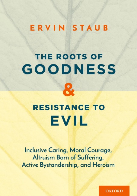 Roots of Goodness and Resistance to Evil: Inclusive Caring, Moral Courage, Altruism Born of Suffering, Active Bystandership, and Heroism