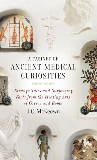 Cabinet of Ancient Medical Curiosities: Strange Tales and Surprising Facts from the Healing Arts of Greece and Rome