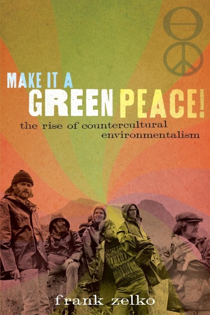 Make It a Green Peace!: The Rise of Countercultural Environmentalism