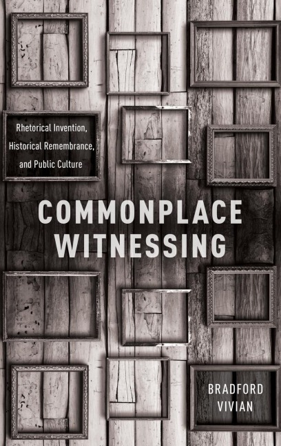 Commonplace Witnessing: Rhetorical Invention, Historical Remembrance, and Public Culture
