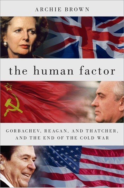 Human Factor: Gorbachev, Reagan, and Thatcher, and the End of the Cold War