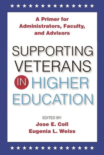 Supporting Veterans in Higher Education A Primer for Administrators, Faculty, and Academic Advisors