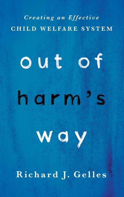 Out of Harms Way: Creating an Effective Child Welfare System