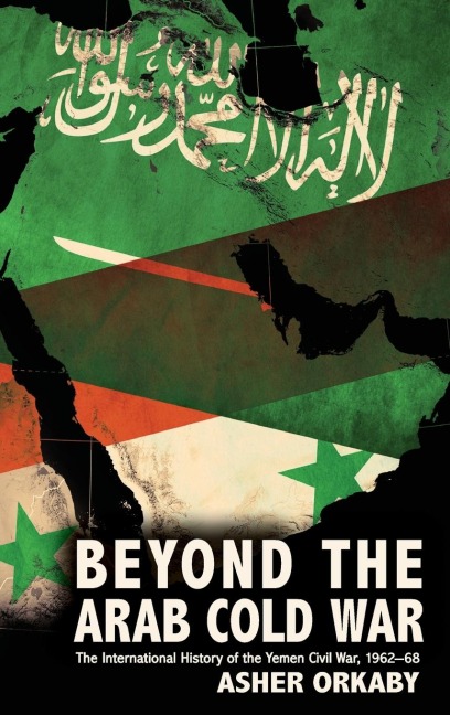 Beyond the Arab Cold War: The International History of the Yemen Civil War, 1962-68