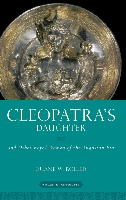 Cleopatras Daughter: And Other Royal Women of the Augustan Era