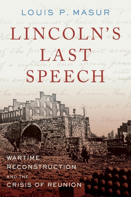Lincolns Last Speech: Wartime Reconstruction and the Crisis of Reunion
