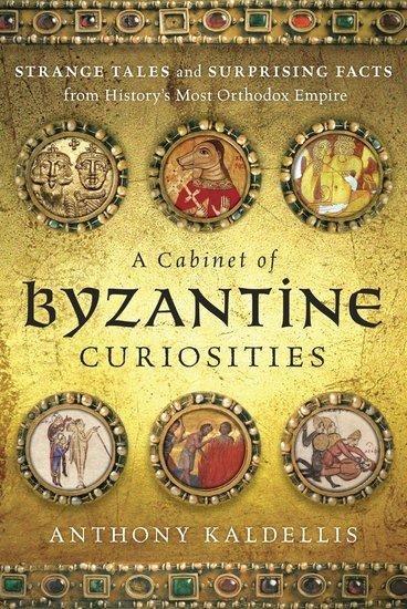 Cabinet of Byzantine Curiosities: Strange Tales and Surprising Facts from Historys Most Orthodox Empire