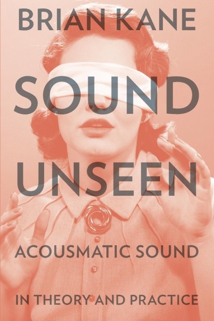 Sound Unseen: Acousmatic Sound in Theory & Practice