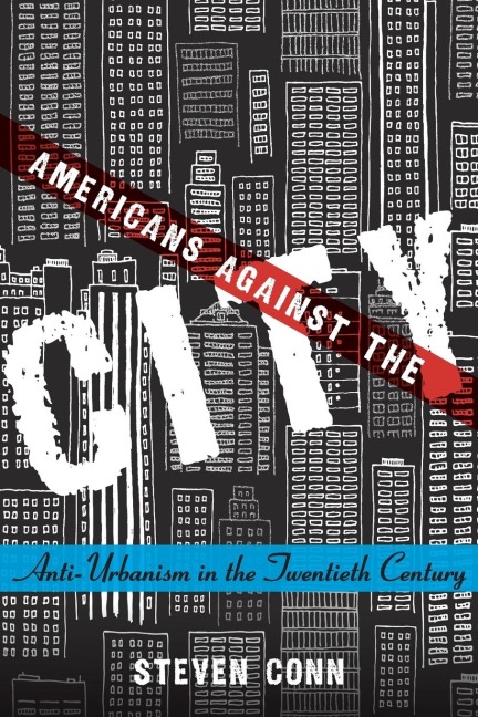 Americans Against the City: Anti-Urbanism in the Twentieth Century