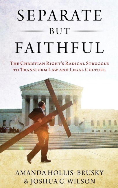 Separate But Faithful: The Christian Rights Radical Struggle to Transform Law & Legal Culture