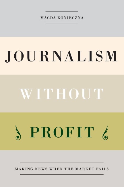 Journalism Without Profit: Making News When the Market Fails