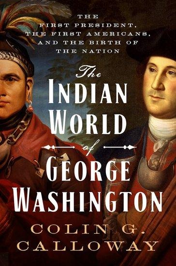 Indian World of George Washington: The First President, the First Americans, and the Birth of the Nation