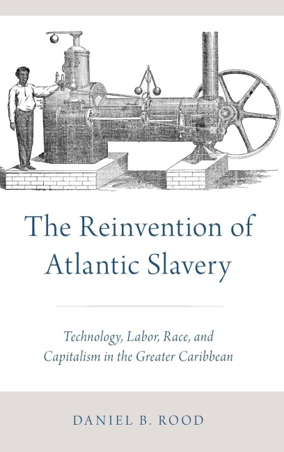 The Reinvention of Atlantic Slavery: Technology, Labor, Race, and Capitalism in the Greater Caribbean