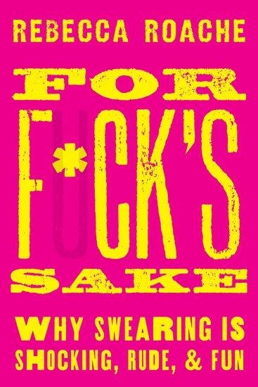 For F*ck's Sake: Why Swearing Is Shocking, Rude, and Fun