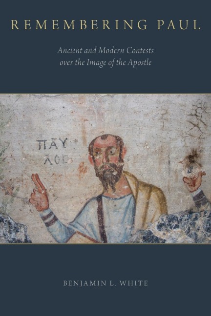 Remembering Paul: Ancient and Modern Contests over the Image of the Apostle