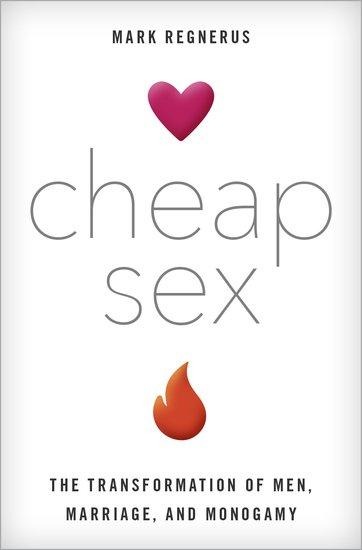 Cheap Sex The Transformation of Men, Marriage, and Monogamy