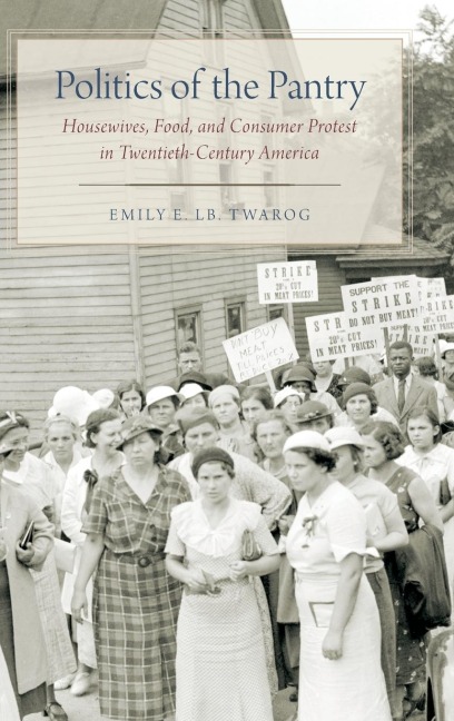 Politics of the Pantry: Housewives, Food, and Consumer Protest in Twentieth-Century America