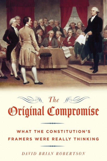 The Original Compromise: What The Constitutions Framers Were Really Thinking