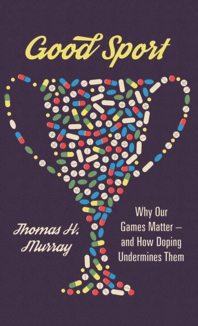 Good Sport: Why Our Games Matter -- And How Doping Undermines Them