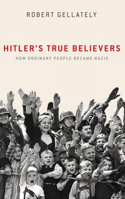 Hitlers True Believers: How Ordinary People Became Nazis